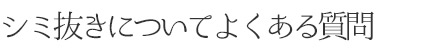 シミ抜きについてよくある質問