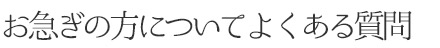 お急ぎの方についてよくある質問