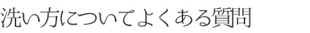 洗い方についてよくある質問
