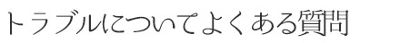 トラブルについてよくある質問