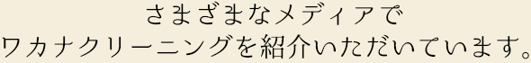 まざまなメディアでワカナクリーニングを紹介いただいています。