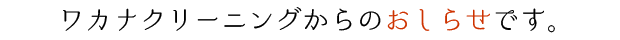 ワカナクリーニングからのおしらせです。